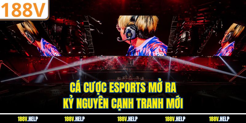 Cá cược Esports mở ra kỷ nguyên cạnh tranh mới