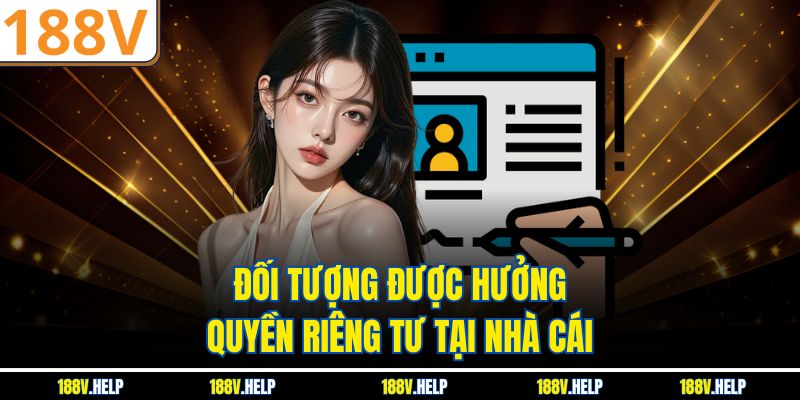Đối tượng được hưởng quyền riêng tư tại nhà cái