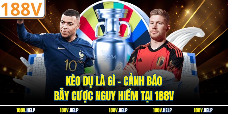 Kèo Dụ Là Gì – Cảnh Báo Bẫy Cược Nguy Hiểm Tại 188V