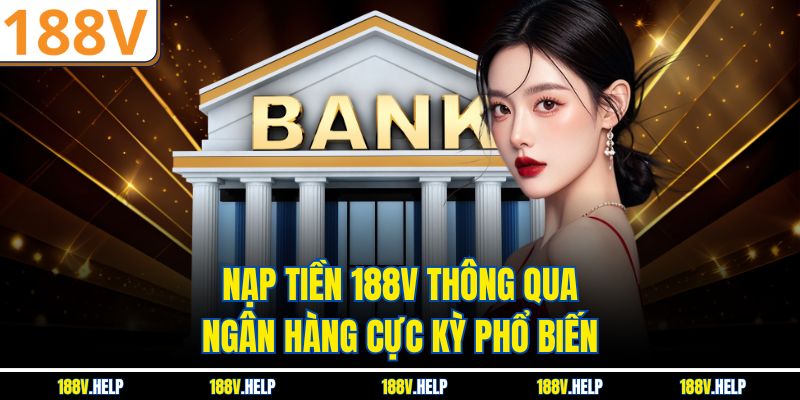 Nạp tiền 188V thông qua ngân hàng cực kỳ phổ biến